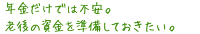 年金だけでは不安。老後の資金を準備しておきたい。