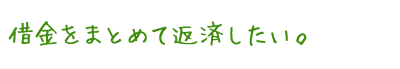 借金をまとめて返済したい。